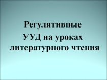 Презентация Регулятивные УУД на уроках литературного чтения