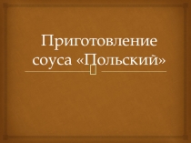 Презентация Приготовление соуса Польский