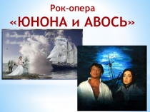 Презентация к уроку музыки рок-опера  Юнона и Авось