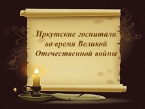 Сценарий к презентации Иркутские госпитали во время ВОВ и презентация