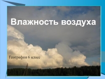 Презентация к уроку географии 6 класса Влажность воздуха