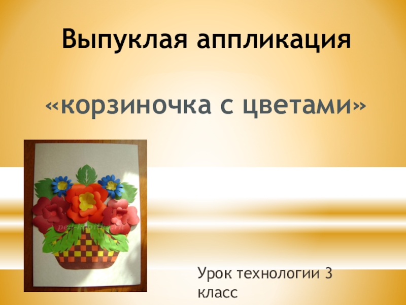 Презентация Презентация по технологии на тему Корзиночка с цветами (3 класс)