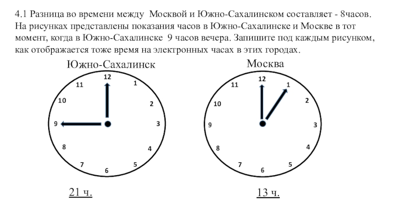 1211910132546781263911110284754.1 Разница во времени между Москвой и Южно-Сахалинском составляет - 8часов. На рисунках представлены показания часов в
