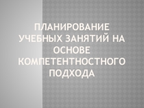 Презентация Планирование учебных занятий на основе компетентностного подхода