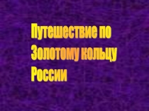 Презентация по окружающему миру на тему Путешествие по Золотому кольцу (3 класс)