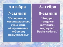 Алгебра 7 сынып Екі өрнектің қосындысының кубы және айырымының кубының формулалары Алгебра 8 сынып. Квадрат теңдеуге келтірілген теңдеулер.Бекіту сабағы.