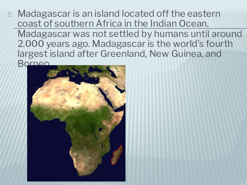 Madagascar is an island located off the eastern coast of southern Africa in the Indian Ocean. Madagascar