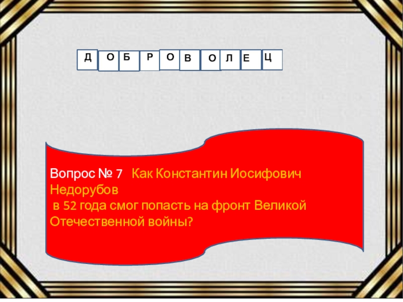 Вопрос № 7  Как Константин Иосифович Недорубов в 52 года смог попасть на фронт Великой Отечественной