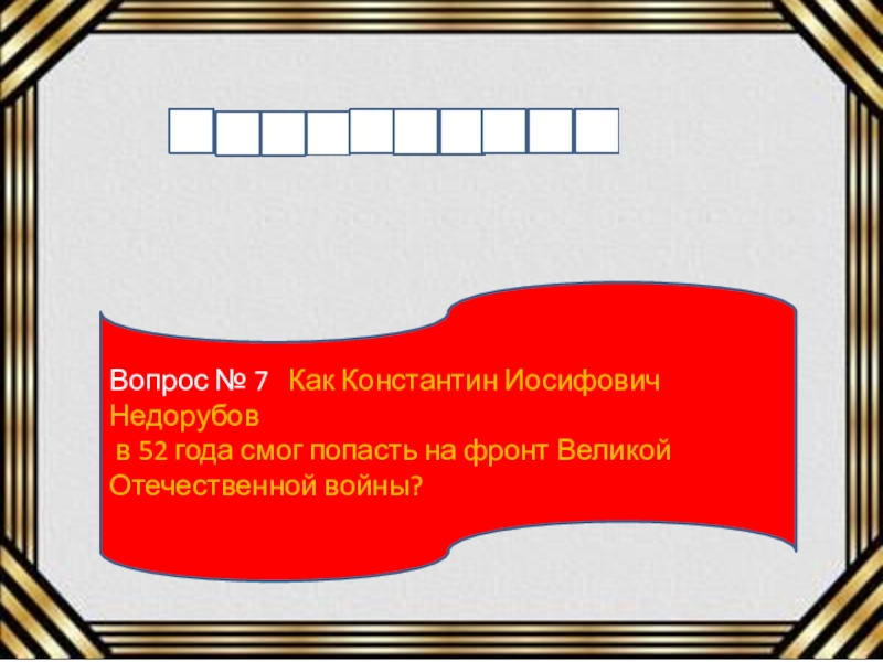 Вопрос № 7  Как Константин Иосифович Недорубов в 52 года смог попасть на фронт Великой Отечественной