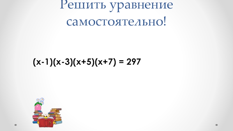 Решить уравнение самостоятельно!     (х-1)(х-3)(х+5)(х+7) = 297 