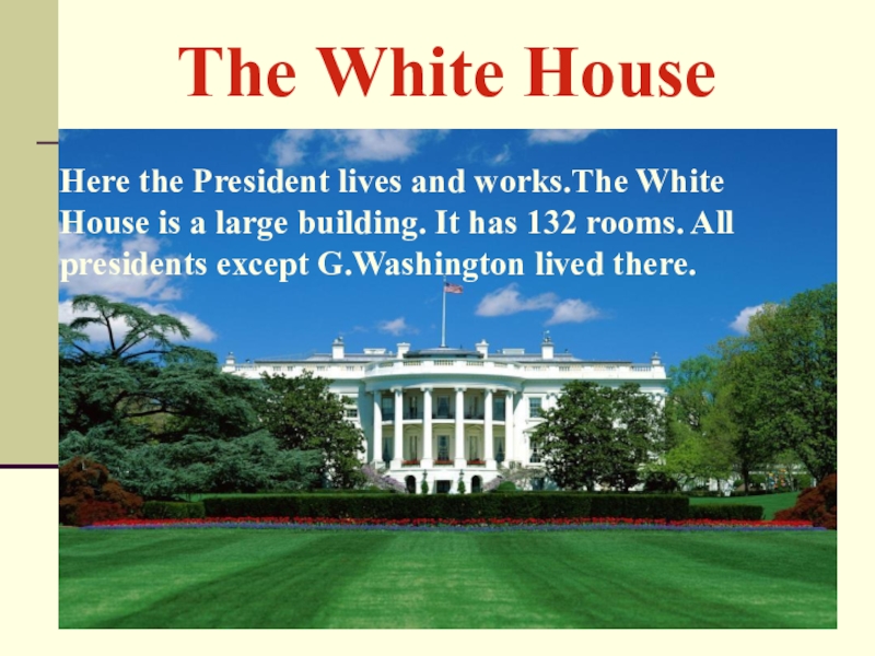 The White Houseis the home of the President.Here the President lives and works.The White House is a