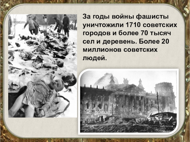 За годы войны фашисты уничтожили 1710 советских городов и более 70 тысяч сел и деревень. Более 20