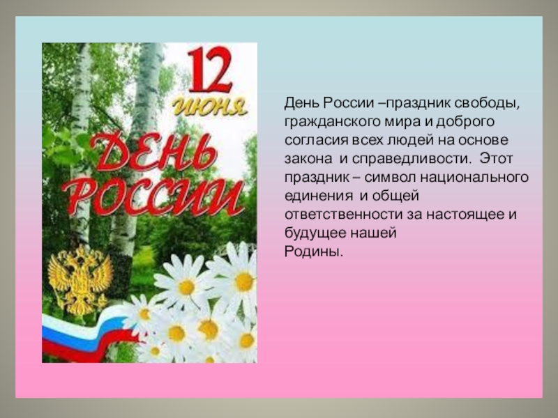 День России –праздник свободы,гражданского мира и доброго согласия всех людей на основе закона и справедливости. Этот праздник
